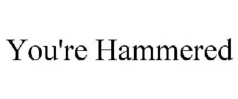 YOU'RE HAMMERED