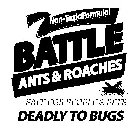 NON-TOXIC FORMULA! BATTLE ANTS & ROACHES SAFE FOR PEOPLE & PETS DEADLY TO BUGS