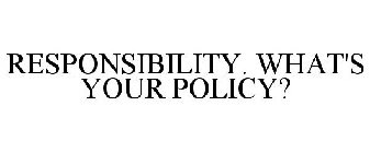 RESPONSIBILITY. WHAT'S YOUR POLICY?