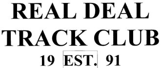 REAL DEAL TRACK CLUB 19 EST. 91