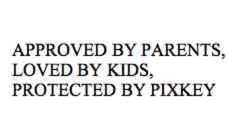 APPROVED BY PARENTS, LOVED BY KIDS, PROTECTED BY PIXKEY