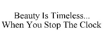 BEAUTY IS TIMELESS... WHEN YOU STOP THE CLOCK
