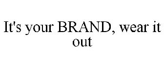 IT'S YOUR BRAND, WEAR IT OUT