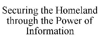 SECURING THE HOMELAND THROUGH THE POWER OF INFORMATION