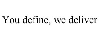 YOU DEFINE, WE DELIVER