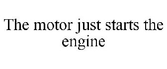 THE MOTOR JUST STARTS THE ENGINE