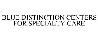 BLUE DISTINCTION CENTERS FOR SPECIALTY CARE