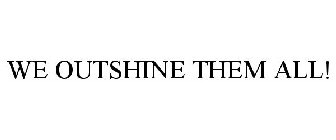 WE OUTSHINE THEM ALL!