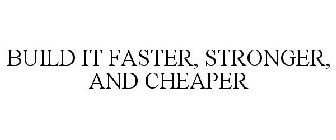 BUILD IT FASTER, STRONGER, AND CHEAPER