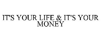 IT'S YOUR LIFE & IT'S YOUR MONEY