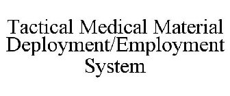 TACTICAL MEDICAL MATERIAL DEPLOYMENT/EMPLOYMENT SYSTEM