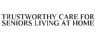 TRUSTWORTHY CARE FOR SENIORS LIVING AT HOME