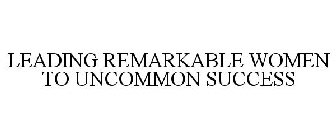 LEADING REMARKABLE WOMEN TO UNCOMMON SUCCESS