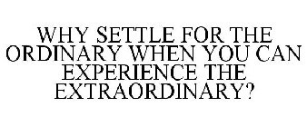 WHY SETTLE FOR THE ORDINARY WHEN YOU CAN EXPERIENCE THE EXTRAORDINARY?