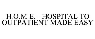 H.O.M.E. - HOSPITAL TO OUTPATIENT MADE EASY