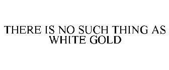 THERE IS NO SUCH THING AS WHITE GOLD