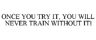 ONCE YOU TRY IT, YOU WILL NEVER TRAIN WITHOUT IT!