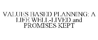 VALUES BASED PLANNING: A LIFE WELL-LIVED AND PROMISES KEPT