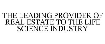 THE LEADING PROVIDER OF REAL ESTATE TO THE LIFE SCIENCE INDUSTRY