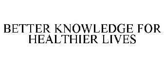 BETTER KNOWLEDGE FOR HEALTHIER LIVES