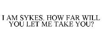 I AM SYKES. HOW FAR WILL YOU LET ME TAKE YOU?