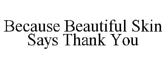BECAUSE BEAUTIFUL SKIN SAYS THANK YOU