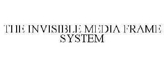 THE INVISIBLE MEDIA FRAME SYSTEM