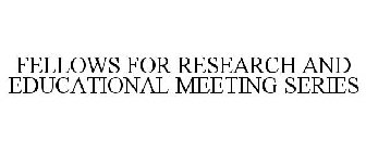 FELLOWS FOR RESEARCH AND EDUCATIONAL MEETING SERIES