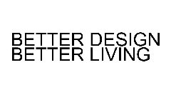 BETTER DESIGN BETTER LIVING