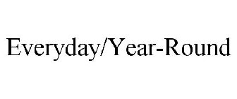 EVERYDAY/YEAR-ROUND