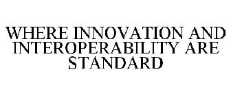 WHERE INNOVATION AND INTEROPERABILITY ARE STANDARD