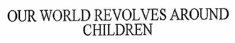 OUR WORLD REVOLVES AROUND CHILDREN