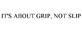 IT'S ABOUT GRIP, NOT SLIP