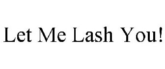 LET ME LASH YOU!