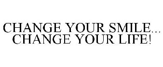 CHANGE YOUR SMILE... CHANGE YOUR LIFE!