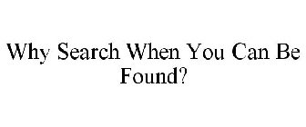WHY SEARCH WHEN YOU CAN BE FOUND?