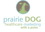 PRAIRIE DOG HEALTHCARE MARKETING WITH A PULSE.