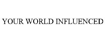YOUR WORLD INFLUENCED