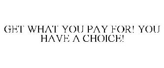 GET WHAT YOU PAY FOR! YOU HAVE A CHOICE!