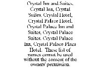 CRYSTAL INN AND SUITES, CRYSTAL INN, CRYSTAL SUITES, CRYSTAL HOTEL, CRYSTAL PALACE HOTEL, CRYSTAL PALACE INN AND SUITES, CRYSTAL PALACE SUITES, CRYSTAL PALACE INN, CRYSTAL PALACE PLAZA HOTEL. THESE LI