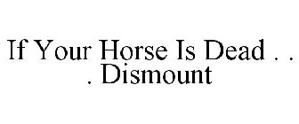 IF YOUR HORSE IS DEAD . . . DISMOUNT