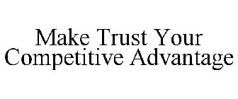 MAKE TRUST YOUR COMPETITIVE ADVANTAGE