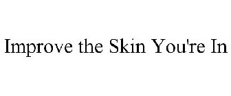 IMPROVE THE SKIN YOU'RE IN