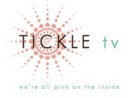 T TICKLE TV WE'RE ALL PINK ON THE INSIDE