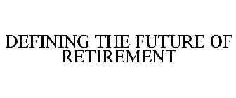 DEFINING THE FUTURE OF RETIREMENT