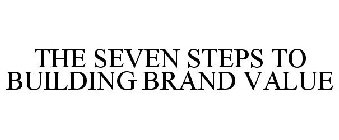 THE SEVEN STEPS TO BUILDING BRAND VALUE