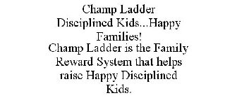 CHAMP LADDER DISCIPLINED KIDS...HAPPY FAMILIES! CHAMP LADDER IS THE FAMILY REWARD SYSTEM THAT HELPS RAISE HAPPY DISCIPLINED KIDS.