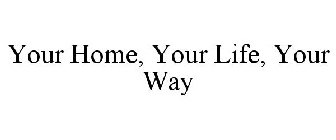 YOUR HOME, YOUR LIFE, YOUR WAY