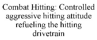 COMBAT HITTING: CONTROLLED AGGRESSIVE HITTING ATTITUDE REFUELING THE HITTING DRIVETRAIN