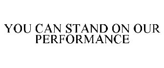 YOU CAN STAND ON OUR PERFORMANCE